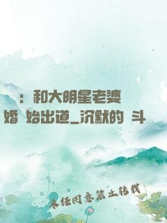 娛樂：和大明星老婆離婚開始出道