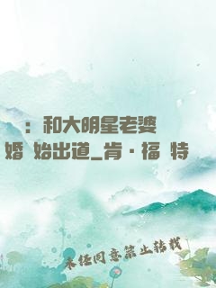 娛樂：和大明星老婆離婚開始出道