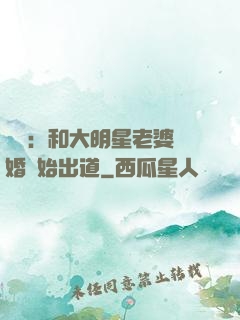 娛樂：和大明星老婆離婚開始出道