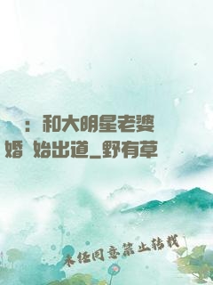 娛樂：和大明星老婆離婚開始出道