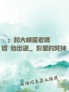 娛樂：和大明星老婆離婚開始出道