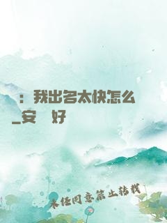 娛樂：我出名太快怎么辦