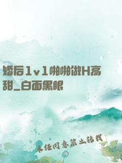 婚后1v1啪啪做H高甜