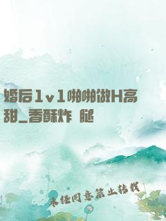 婚后1v1啪啪做H高甜