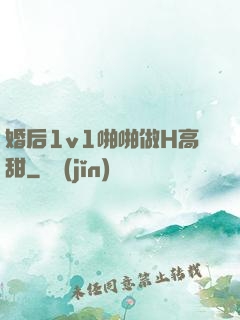 婚后1v1啪啪做H高甜