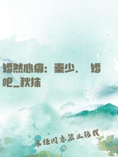 婚然心痛：秦少，離婚吧