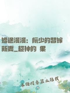 婚途漫漫：阮少的替嫁新妻