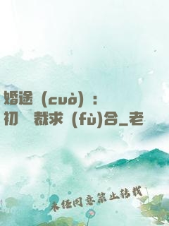 婚途錯(cuò)愛：初戀總裁求復(fù)合