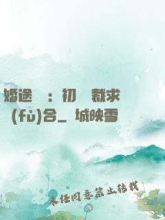 婚途錯愛：初戀總裁求復(fù)合