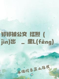 婷婷被公交車猛烈進(jìn)出視頻