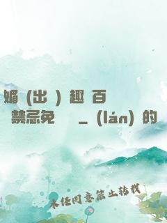 媚歡(出軌)筆趣閣百無禁忌免費閱讀