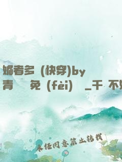 媚者多嬌(快穿)by青絲戲錦免費(fèi)閱讀