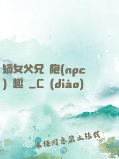 嫡女父兄開胞(npc)筆趣閣