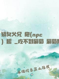 嫡女父兄開胞(npc)筆趣閣