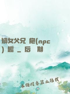 嫡女父兄開胞(npc)筆趣閣