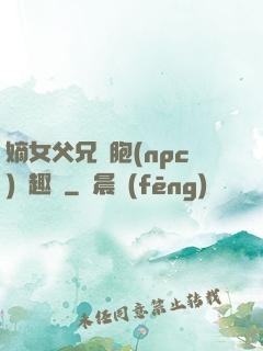嫡女父兄開胞(npc)筆趣閣