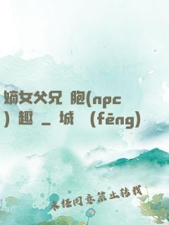 嫡女父兄開胞(npc)筆趣閣