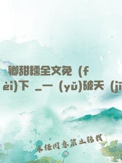 嬌卿甜糯全文免費(fèi)下載