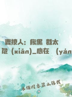 嬌妻撩人：腹黑總裁太危險(xiǎn)