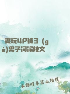 嬌妻玩4P被3個(gè)男子伺候辣文