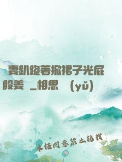 嬌妻趴跪著掀裙子光屁股姜罰