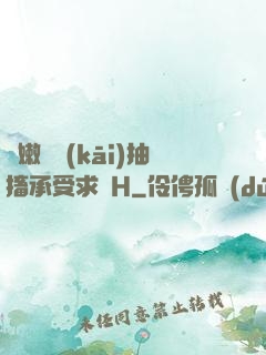 嬌嫩撐開(kāi)抽搐承受求饒H