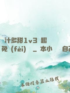 嬌汁多甜1v3筆趣閣免費(fèi)閱讀