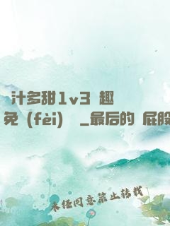 嬌汁多甜1v3筆趣閣免費(fèi)閱讀