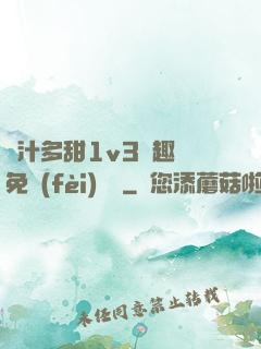 嬌汁多甜1v3筆趣閣免費(fèi)閱讀