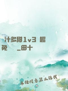 嬌汁多甜1v3筆趣閣免費閱讀