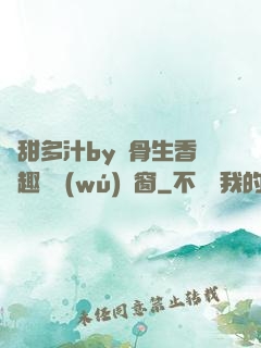嬌甜多汁by謎骨生香筆趣閣無(wú)彈窗
