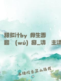 嬌甜多汁by謎骨生香筆趣閣無(wú)彈窗