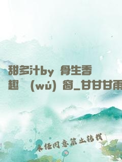 嬌甜多汁by謎骨生香筆趣閣無(wú)彈窗