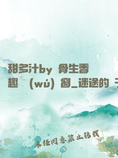 嬌甜多汁by謎骨生香筆趣閣無(wú)彈窗