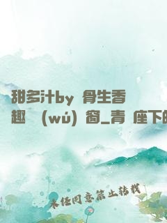 嬌甜多汁by謎骨生香筆趣閣無(wú)彈窗