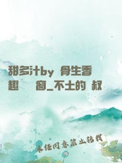 嬌甜多汁by謎骨生香筆趣閣無彈窗