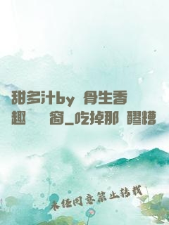 嬌甜多汁by謎骨生香筆趣閣無彈窗