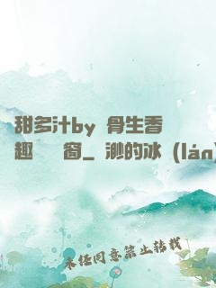嬌甜多汁by謎骨生香筆趣閣無彈窗