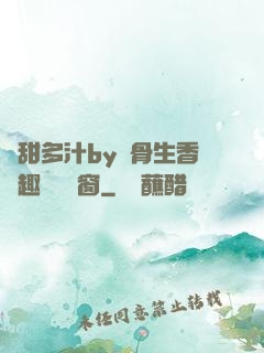 嬌甜多汁by謎骨生香筆趣閣無彈窗
