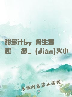 嬌甜多汁by謎骨生香筆趣閣無彈窗