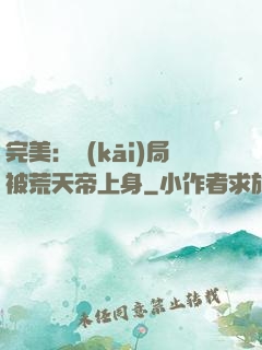 完美：開(kāi)局被荒天帝上身