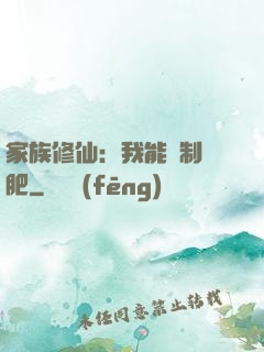 家族修仙：我能釀制靈肥