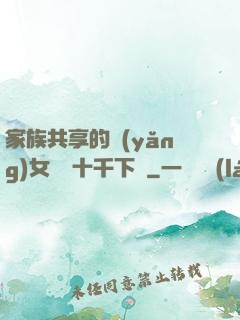 家族共享的養(yǎng)女蘇蘇十千下載