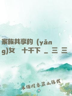 家族共享的養(yǎng)女蘇蘇十千下載