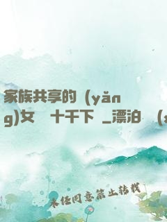 家族共享的養(yǎng)女蘇蘇十千下載