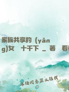 家族共享的養(yǎng)女蘇蘇十千下載