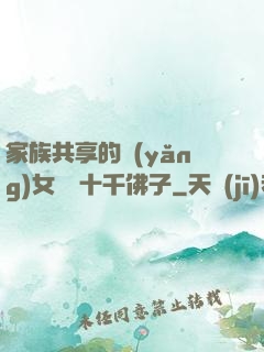 家族共享的養(yǎng)女蘇蘇十千佛子