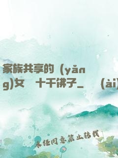 家族共享的養(yǎng)女蘇蘇十千佛子