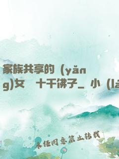 家族共享的養(yǎng)女蘇蘇十千佛子