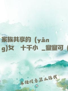 家族共享的養(yǎng)女蘇蘇十千小說